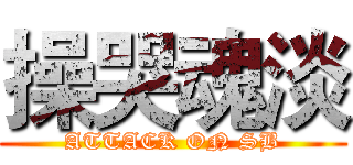 操哭魂淡 (ATTACK ON SB)