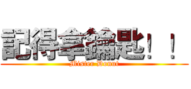 記得拿鑰匙！！ (Mister Donut)