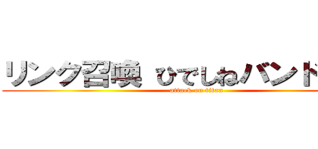 リンク召喚 ひでしねバンドメイド (attack on titan)