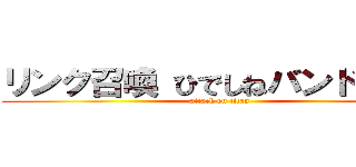 リンク召喚 ひでしねバンドメイド (attack on titan)