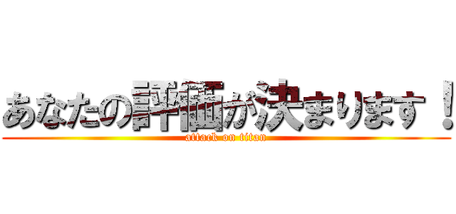 あなたの評価が決まります！ (attack on titan)