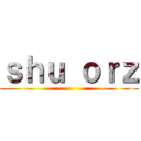ｓｈｕ ｏｒｚ ()