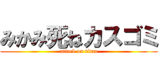 みかみ死ねカスゴミ (attack on titan)
