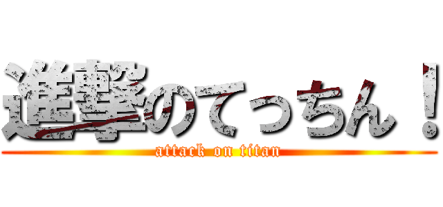 進撃のてっちん！ (attack on titan)