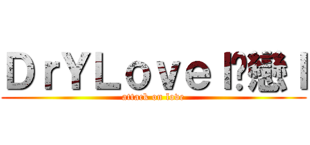ＤｒＹＬｏｖｅｌ溦戀ｌ (attack on love)