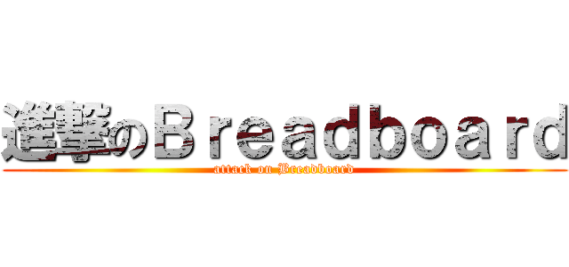 進撃のＢｒｅａｄｂｏａｒｄ (attack on Breadboard)