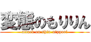 変態のもりりん (attack on shin-nippori)