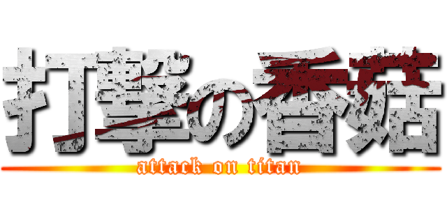 打撃の香菇 (attack on titan)