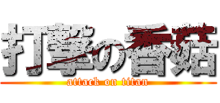 打撃の香菇 (attack on titan)