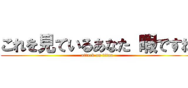 これを見ているあなた 暇ですね (attack on titan)