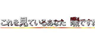 これを見ているあなた 暇ですね (attack on titan)