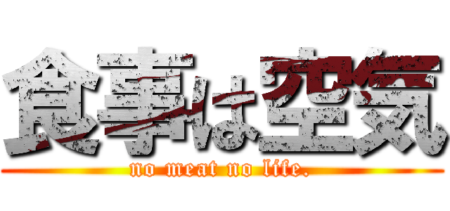 食事は空気 (no meat no life.)