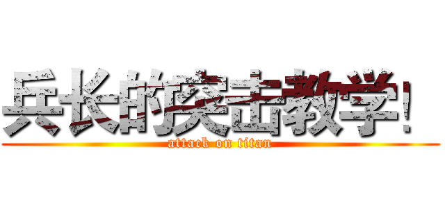 兵长的突击教学！ (attack on titan)