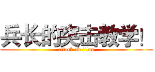 兵长的突击教学！ (attack on titan)