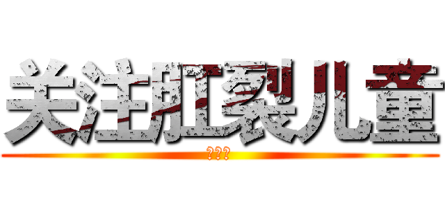 关注肛裂儿童 (嘻嘻嘻)