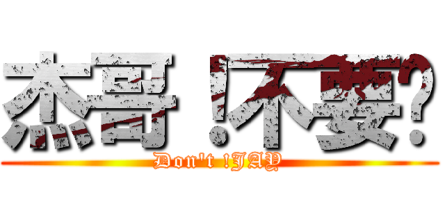 杰哥！不要啦 (Don\'t !JAY)