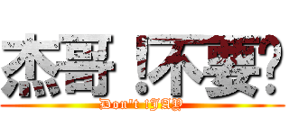 杰哥！不要啦 (Don\'t !JAY)