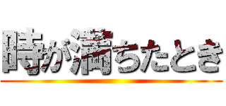 時が満ちたとき ()