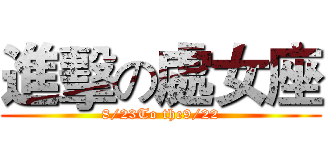 進擊の處女座 (8/23To the9/22)