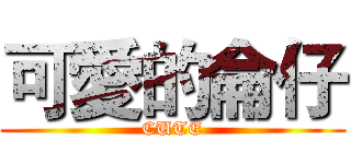 可愛的侖仔 (CUTE)