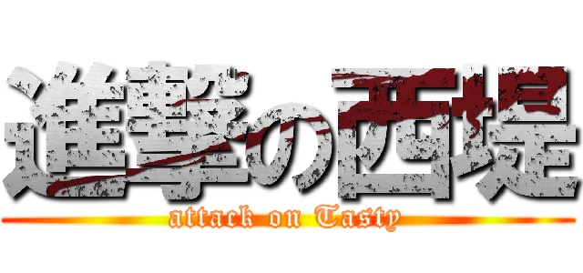 進撃の西堤 (attack on Tasty)