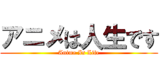 アニメは人生です (Anime Is Life)