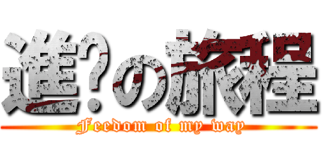 進擊の旅程 ( Feedom of my way)