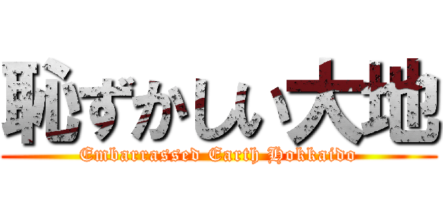 恥ずかしい大地 (Embarrassed Earth Hokkaido)