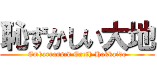 恥ずかしい大地 (Embarrassed Earth Hokkaido)