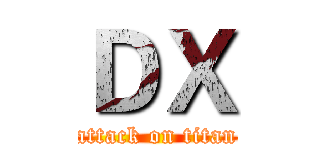 ＤＸ (attack on titan)