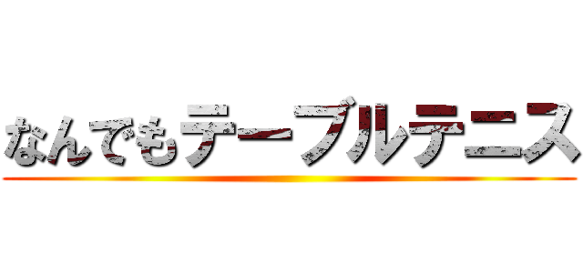 なんでもテーブルテニス ()