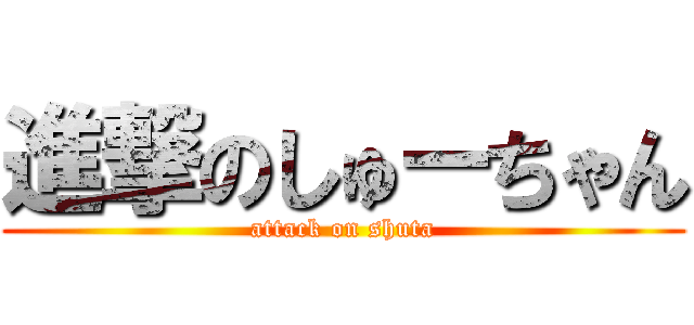 進撃のしゅーちゃん (attack on shuta)