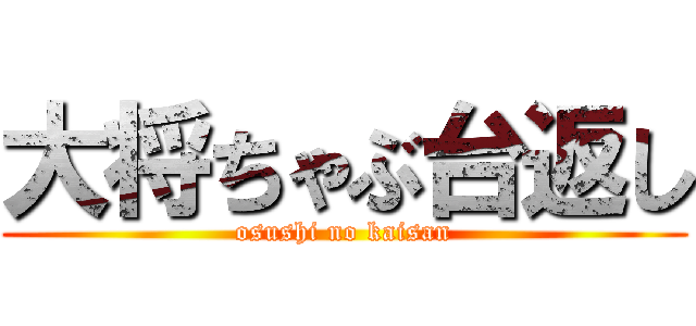 大将ちゃぶ台返し (osushi no kaisan)