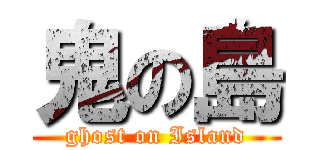 鬼の島 (ghost on Island)