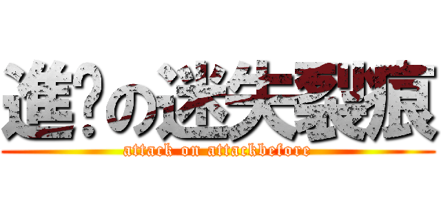 進擊の迷失裂痕 (attack on attackbefore)