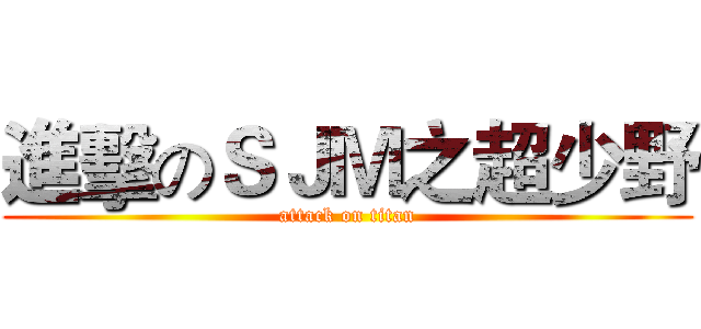 進擊のＳＪＭ之超少野 (attack on titan)
