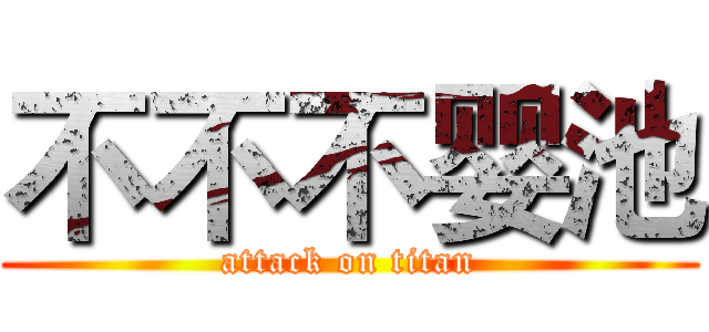 不不不婴池 (attack on titan)
