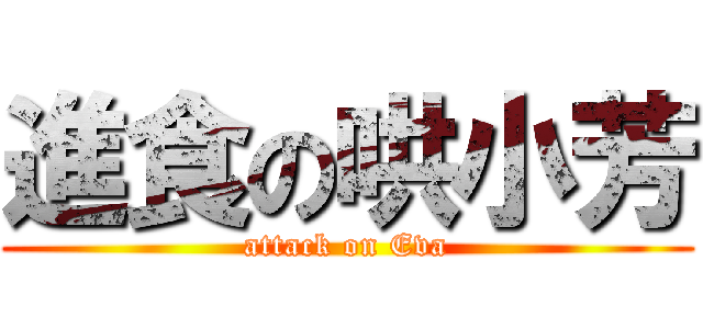 進食の哄小芳 (attack on Eva)
