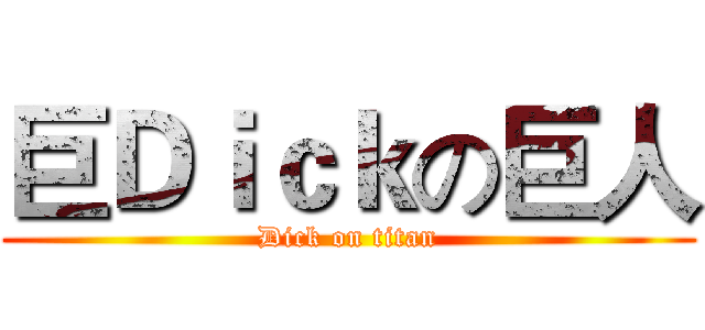 巨Ｄｉｃｋの巨人 (Dick on titan)