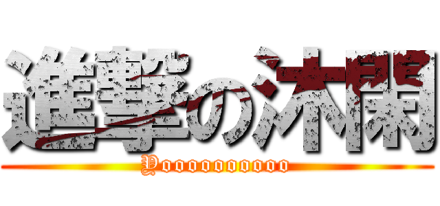 進撃の沐閑 (Yoooooooooo)