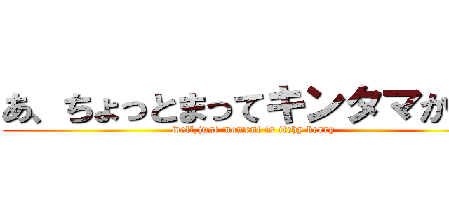 あ、ちょっとまってキンタマかゆい (well,just moment is itchy berry )