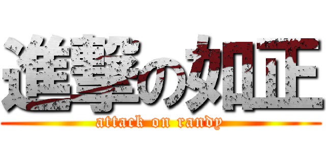 進撃の如正 (attack on randy)