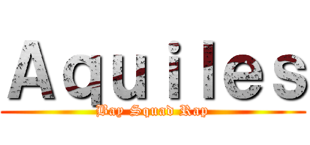 Ａｑｕｉｌｅｓ (Bay Squad Rap)