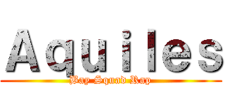 Ａｑｕｉｌｅｓ (Bay Squad Rap)