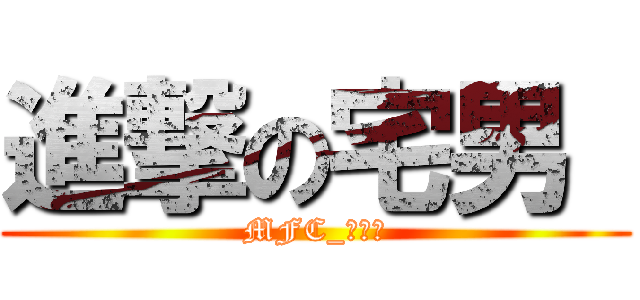 進撃の宅男  (MFC_死宅男)