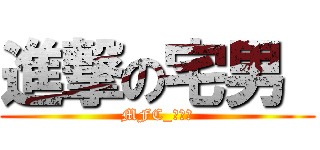 進撃の宅男  (MFC_死宅男)