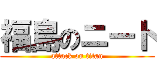 福島のニート (attack on titan)