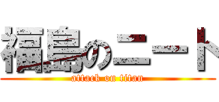 福島のニート (attack on titan)