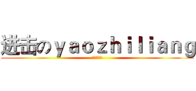 进击のｙａｏｚｈｉｌｉａｎｇ (其实会卖萌)