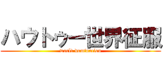 ハウトゥー世界征服 (world domination)